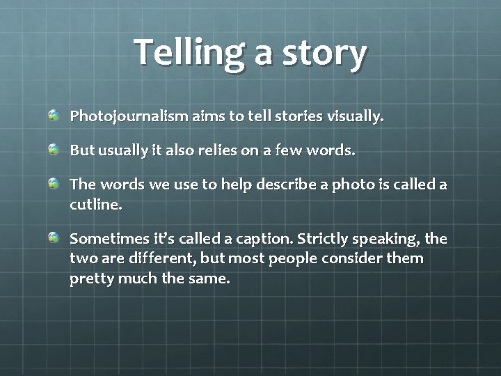 Telling a story Photojournalism aims to tell stories visually. But usually it also relies