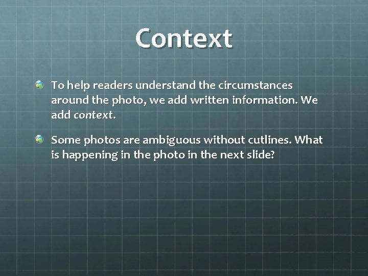 Context To help readers understand the circumstances around the photo, we add written information.