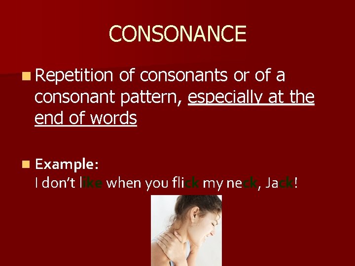 CONSONANCE n Repetition of consonants or of a consonant pattern, especially at the end