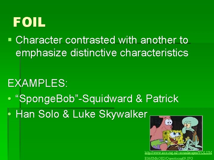 FOIL § Character contrasted with another to emphasize distinctive characteristics EXAMPLES: • “Sponge. Bob”-Squidward