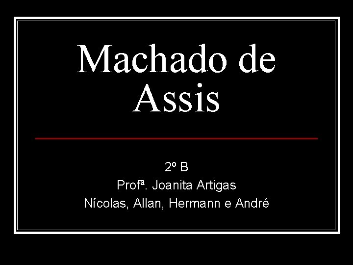 Machado de Assis 2º B Profª. Joanita Artigas Nícolas, Allan, Hermann e André 