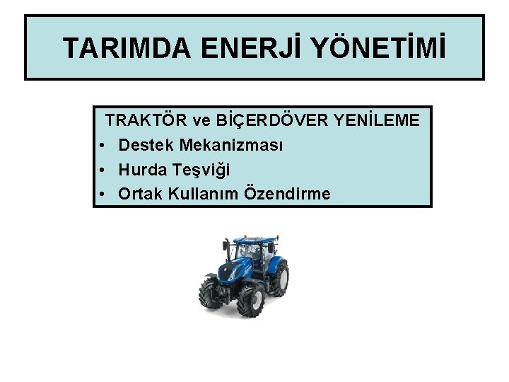 TARIMDA ENERJİ YÖNETİMİ TRAKTÖR ve BİÇERDÖVER YENİLEME • Destek Mekanizması • Hurda Teşviği •