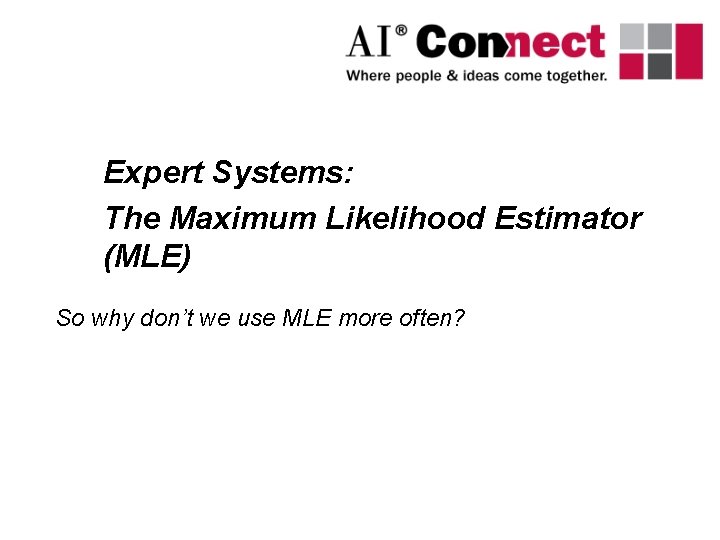 Expert Systems: The Maximum Likelihood Estimator (MLE) So why don’t we use MLE more