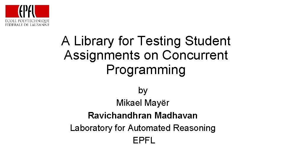 A Library for Testing Student Assignments on Concurrent Programming by Mikael Mayër Ravichandhran Madhavan