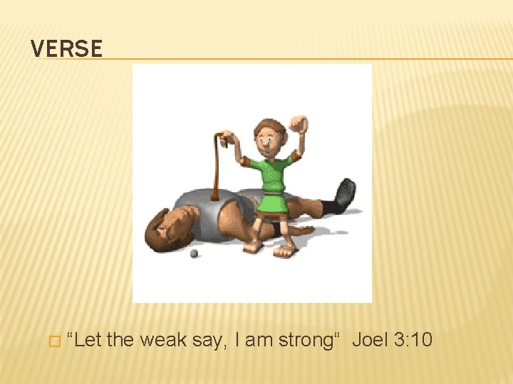 VERSE � “Let the weak say, I am strong“ Joel 3: 10 