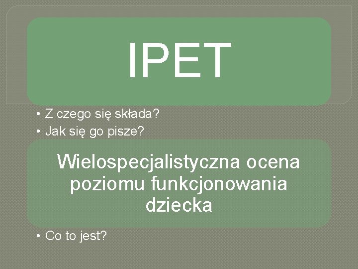 IPET • Z czego się składa? • Jak się go pisze? Wielospecjalistyczna ocena poziomu