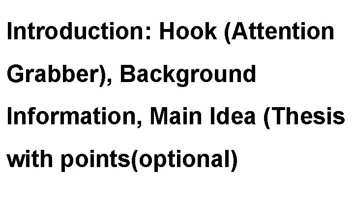 Introduction: Hook (Attention Grabber), Background Information, Main Idea (Thesis with points(optional) 