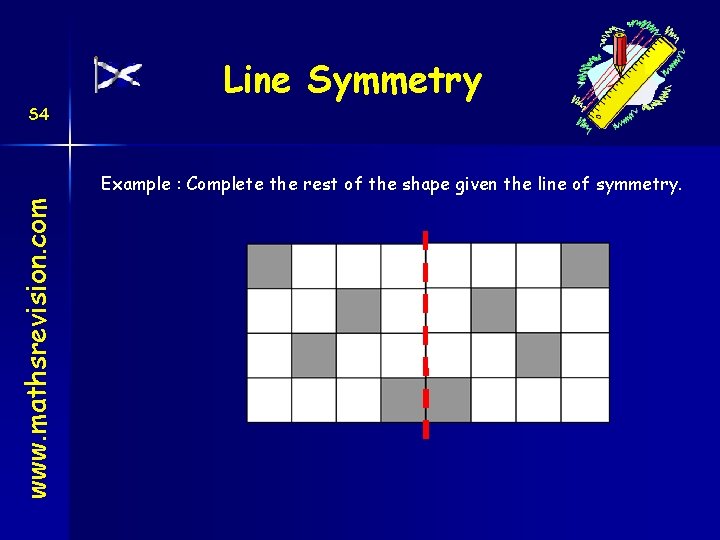 S 4 Line Symmetry www. mathsrevision. com Example : Complete the rest of the