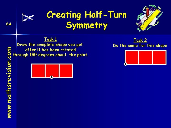 Creating Half-Turn Symmetry S 4 www. mathsrevision. com Task 1 Draw the complete shape