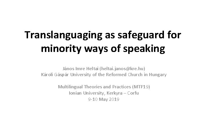 Translanguaging as safeguard for minority ways of speaking János Imre Heltai (heltai. janos@kre. hu)