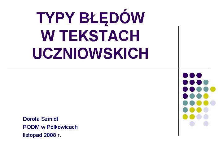 TYPY BŁĘDÓW W TEKSTACH UCZNIOWSKICH Dorota Szmidt PODM w Polkowicach listopad 2008 r. 