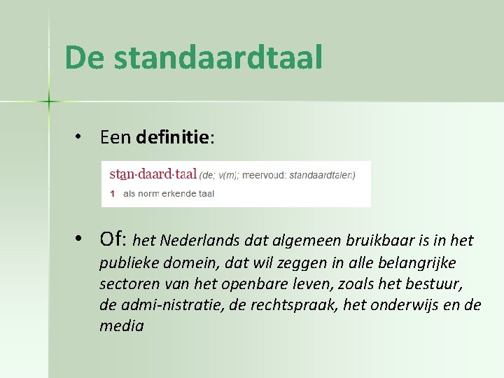 De standaardtaal • Een definitie: • Of: het Nederlands dat algemeen bruikbaar is in