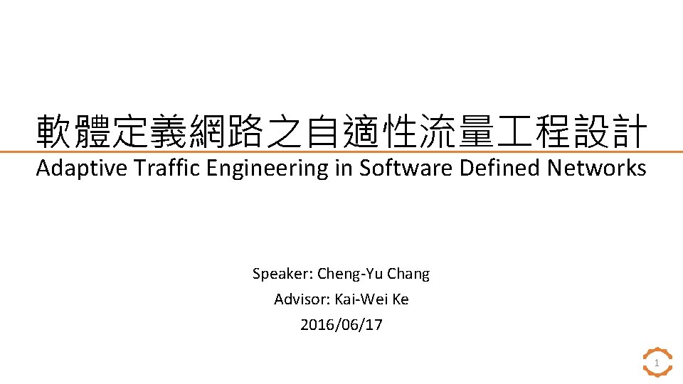 軟體定義網路之自適性流量 程設計 Adaptive Traffic Engineering in Software Defined Networks Speaker: Cheng-Yu Chang Advisor: Kai-Wei