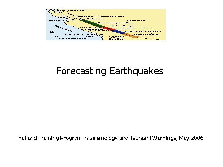 Forecasting Earthquakes Thailand Training Program in Seismology and Tsunami Warnings, May 2006 Forecasting Earthquakes Thailand Training Program in Seismology and Tsunami Warnings, May 2006