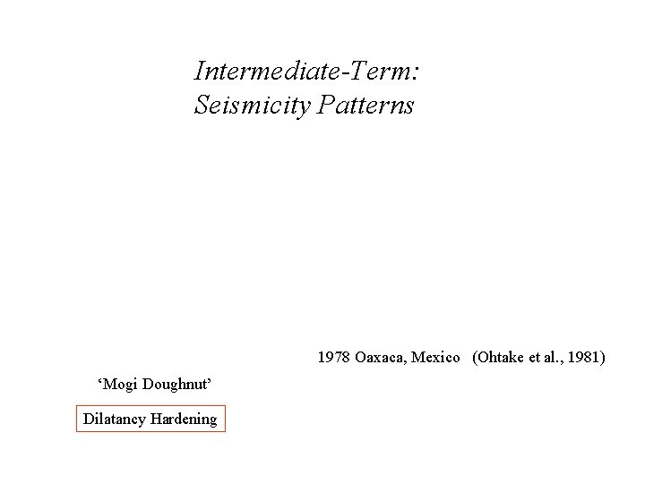 Intermediate-Term: Seismicity Patterns 1978 Oaxaca, Mexico (Ohtake et al. , 1981) ‘Mogi Doughnut’ Dilatancy Intermediate-Term: Seismicity Patterns 1978 Oaxaca, Mexico (Ohtake et al. , 1981) ‘Mogi Doughnut’ Dilatancy