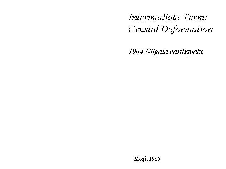 Intermediate-Term: Crustal Deformation 1964 Niigata earthquake Mogi, 1985 Intermediate-Term: Crustal Deformation 1964 Niigata earthquake Mogi, 1985