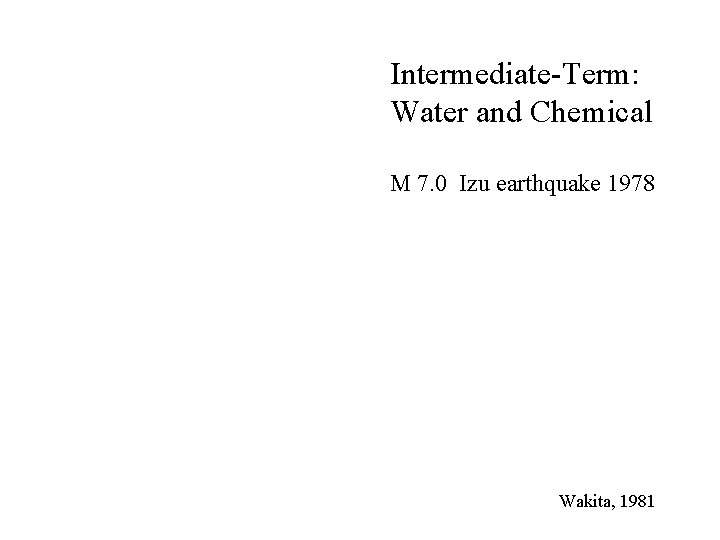Intermediate-Term: Water and Chemical M 7. 0 Izu earthquake 1978 Wakita, 1981 Intermediate-Term: Water and Chemical M 7. 0 Izu earthquake 1978 Wakita, 1981