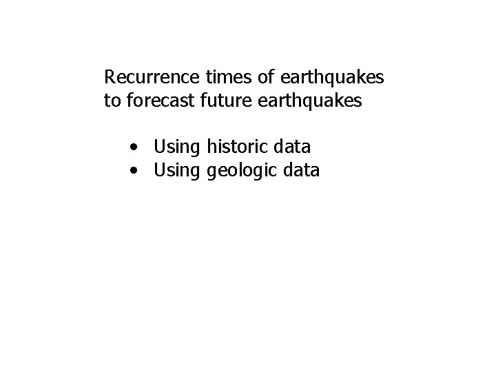 Recurrence times of earthquakes to forecast future earthquakes • Using historic data • Using Recurrence times of earthquakes to forecast future earthquakes • Using historic data • Using