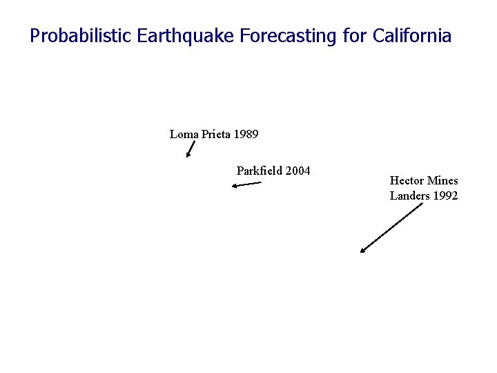Probabilistic Earthquake Forecasting for California Loma Prieta 1989 Parkfield 2004 Hector Mines Landers 1992 Probabilistic Earthquake Forecasting for California Loma Prieta 1989 Parkfield 2004 Hector Mines Landers 1992