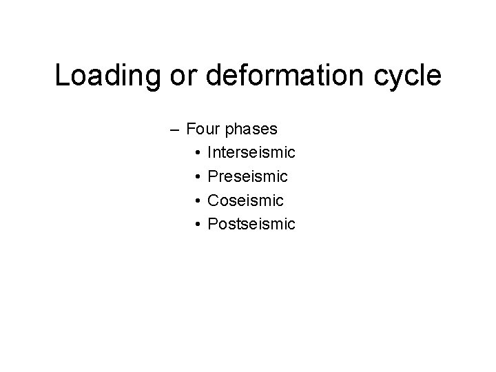 Loading or deformation cycle – Four phases • Interseismic • Preseismic • Coseismic • Loading or deformation cycle – Four phases • Interseismic • Preseismic • Coseismic •