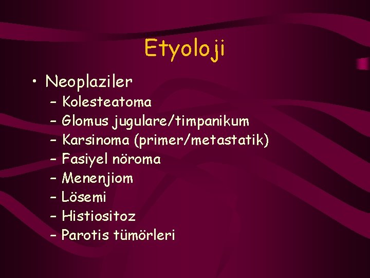 Etyoloji • Neoplaziler – – – – Kolesteatoma Glomus jugulare/timpanikum Karsinoma (primer/metastatik) Fasiyel nöroma