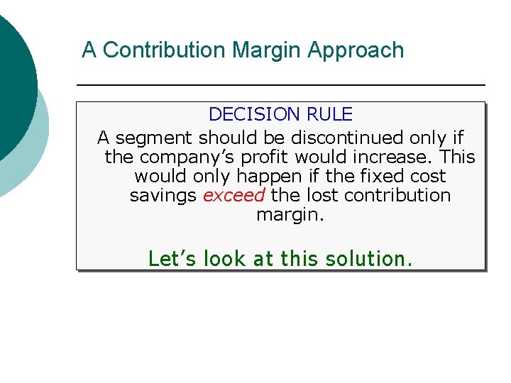 A Contribution Margin Approach DECISION RULE A segment should be discontinued only if the