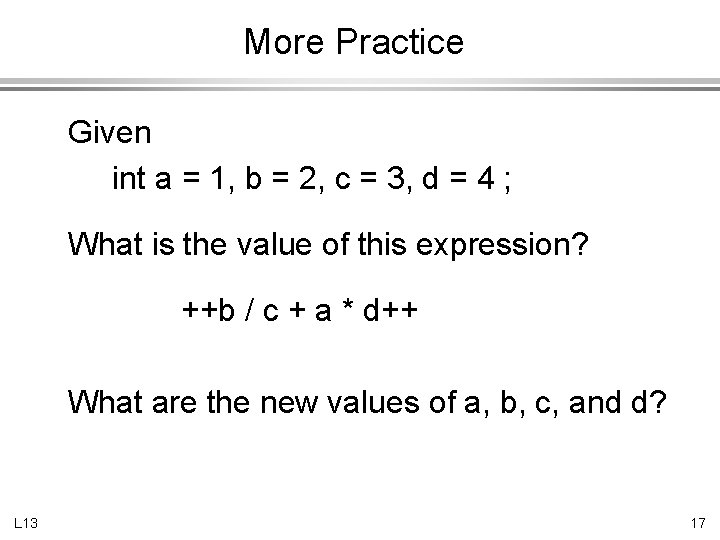 More Practice Given int a = 1, b = 2, c = 3, d