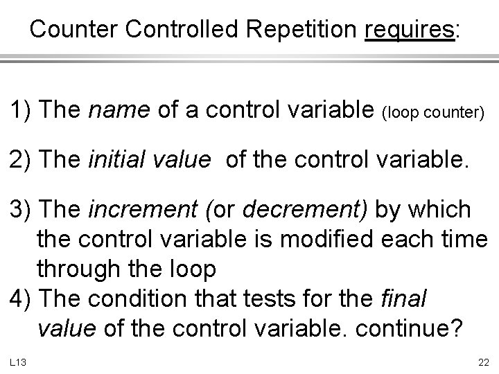 Counter Controlled Repetition requires: 1) The name of a control variable (loop counter) 2)