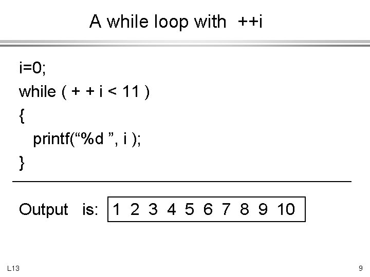 A while loop with ++i i=0; while ( + + i < 11 )