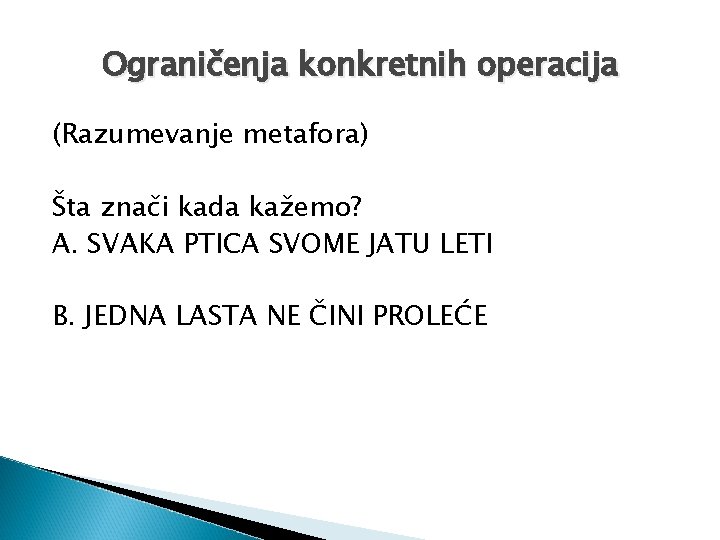 Ograničenja konkretnih operacija (Razumevanje metafora) Šta znači kada kažemo? A. SVAKA PTICA SVOME JATU