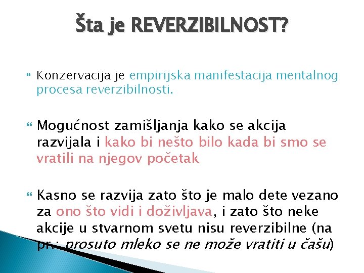 Šta je REVERZIBILNOST? Konzervacija je empirijska manifestacija mentalnog procesa reverzibilnosti. Mogućnost zamišljanja kako se