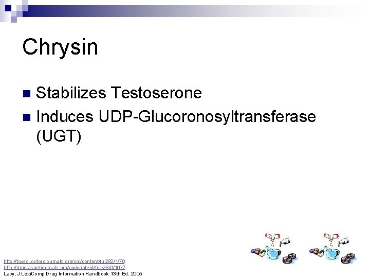 Chrysin Stabilizes Testoserone n Induces UDP-Glucoronosyltransferase (UGT) n http: //toxsci. oxfordjournals. org/cgi/content/full/82/1/70 http: //dmd.