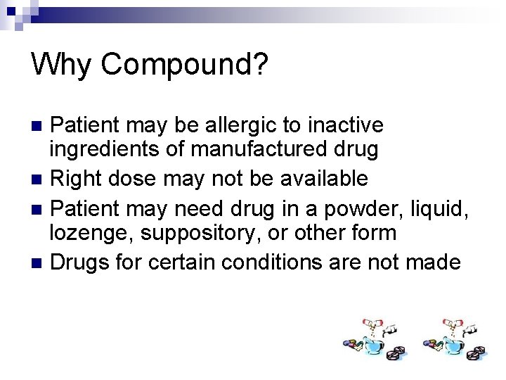 Why Compound? Patient may be allergic to inactive ingredients of manufactured drug n Right
