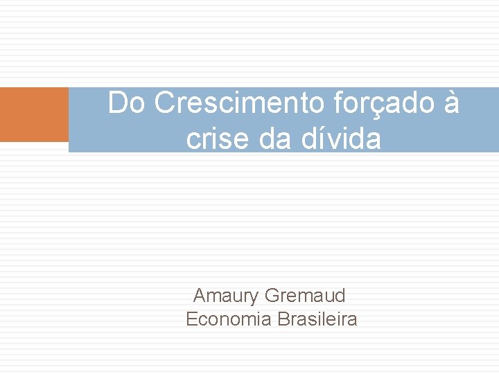 Do Crescimento forçado à crise da dívida Amaury Gremaud Economia Brasileira 