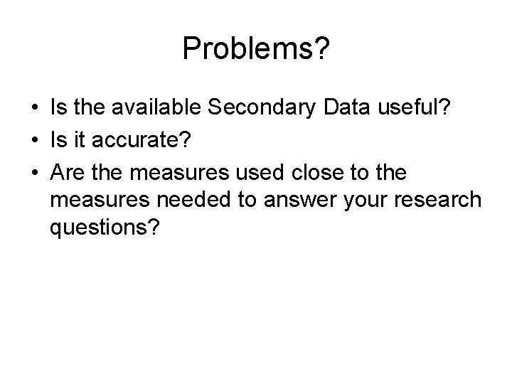 Problems? • Is the available Secondary Data useful? • Is it accurate? • Are Problems? • Is the available Secondary Data useful? • Is it accurate? • Are