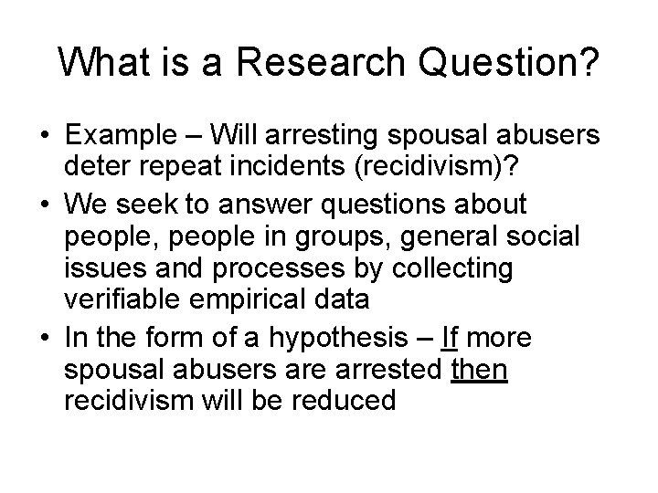 What is a Research Question? • Example – Will arresting spousal abusers deter repeat What is a Research Question? • Example – Will arresting spousal abusers deter repeat