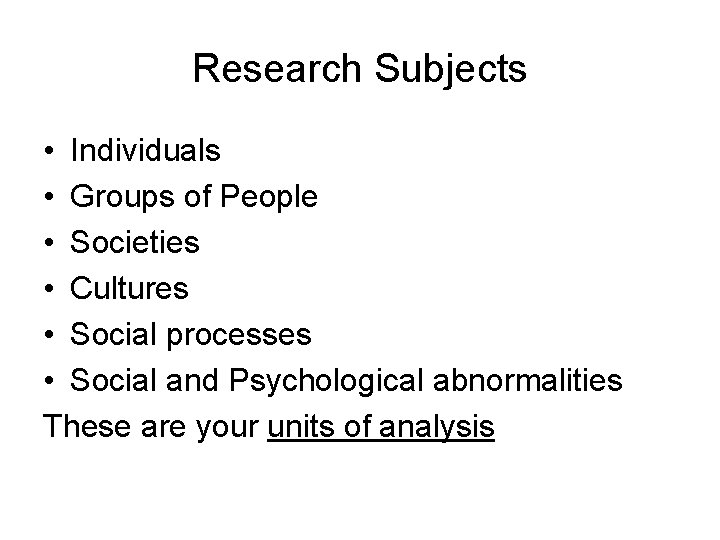 Research Subjects • Individuals • Groups of People • Societies • Cultures • Social Research Subjects • Individuals • Groups of People • Societies • Cultures • Social