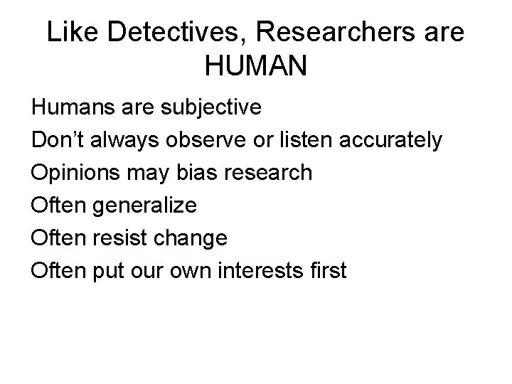 Like Detectives, Researchers are HUMAN Humans are subjective Don’t always observe or listen accurately Like Detectives, Researchers are HUMAN Humans are subjective Don’t always observe or listen accurately
