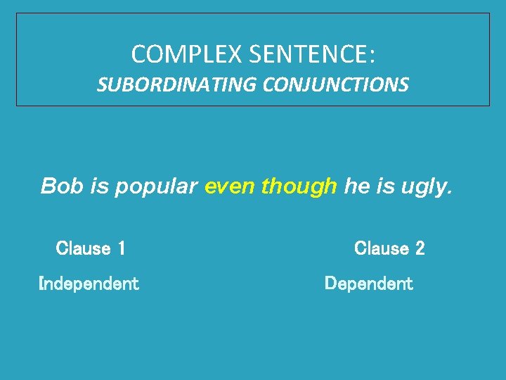 COMPLEX SENTENCE: SUBORDINATING CONJUNCTIONS Bob is popular even though he is ugly. Clause 1