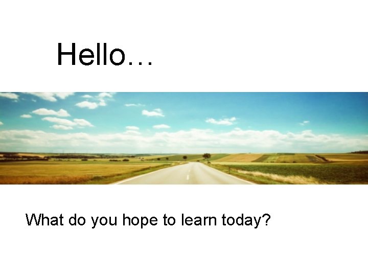 Hello… What do you hope to learn today? Hello… What do you hope to learn today?