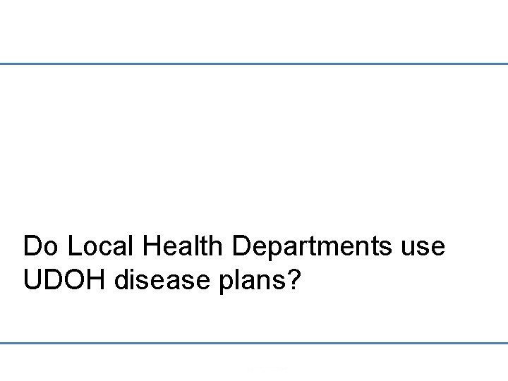 Do Local Health Departments use UDOH disease plans? Powered by Do Local Health Departments use UDOH disease plans? Powered by