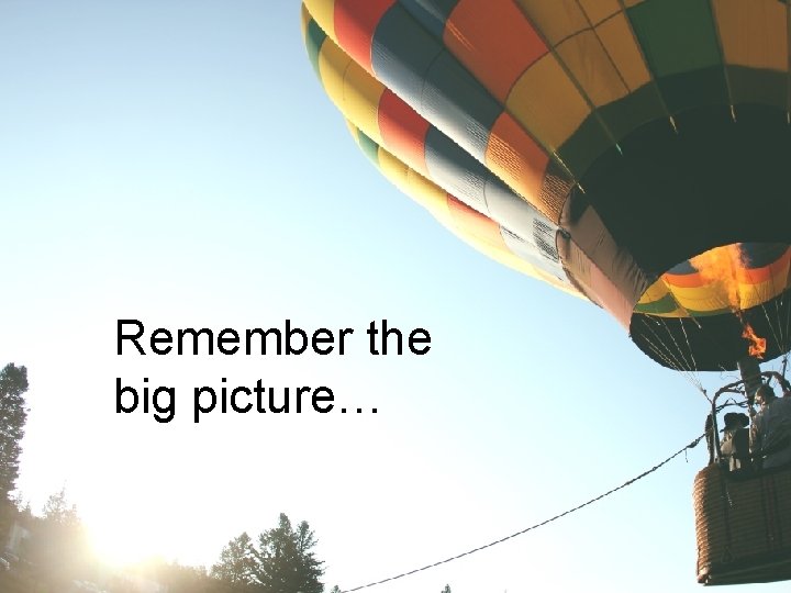 Remember the big picture… Remember the big picture…