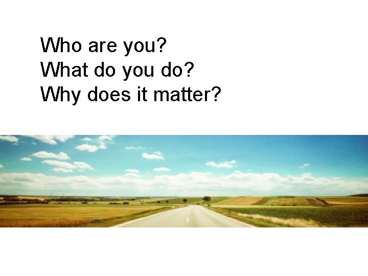 Who are you? What do you do? Why does it matter? Who are you? What do you do? Why does it matter?