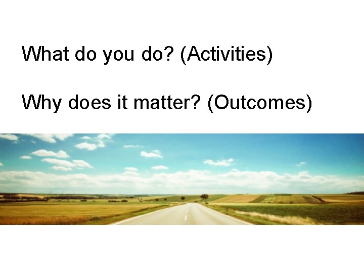 What do you do? (Activities) Why does it matter? (Outcomes) What do you do? (Activities) Why does it matter? (Outcomes)