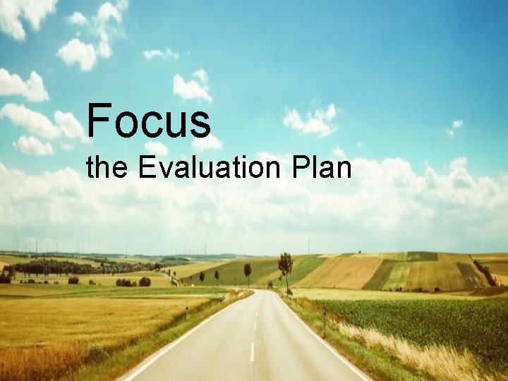 Focus the Evaluation Plan Focus the Evaluation Plan