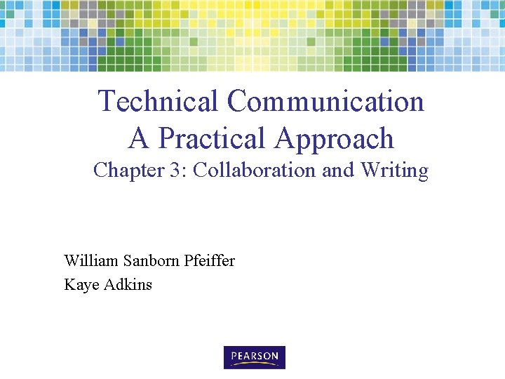 Technical Communication A Practical Approach Chapter 3: Collaboration and Writing William Sanborn Pfeiffer Kaye