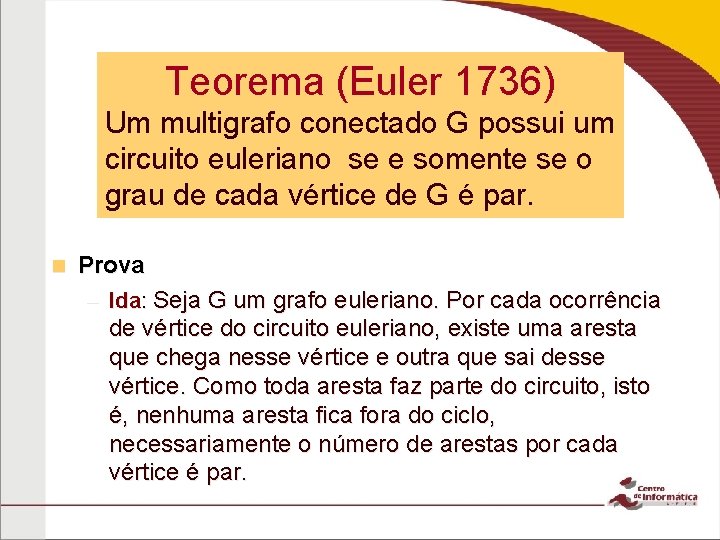 Teorema (Euler 1736) Um multigrafo conectado G possui um circuito euleriano se e somente Teorema (Euler 1736) Um multigrafo conectado G possui um circuito euleriano se e somente