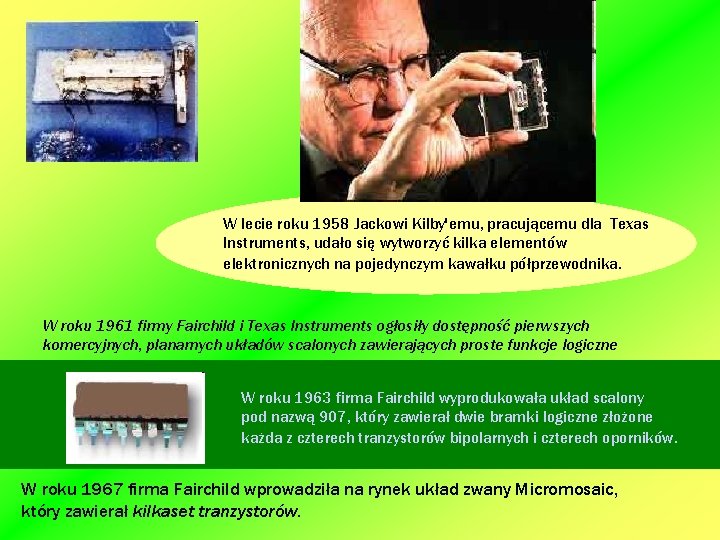 W lecie roku 1958 Jackowi Kilby'emu, pracującemu dla Texas Instruments, udało się wytworzyć kilka