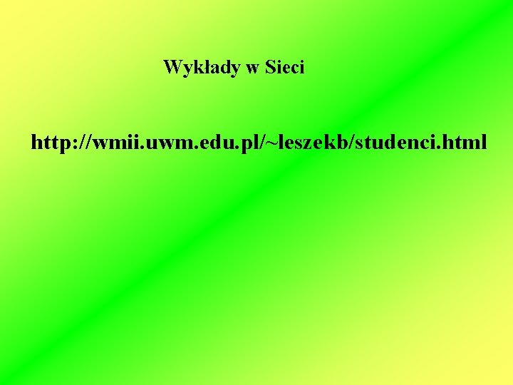 Wykłady w Sieci http: //wmii. uwm. edu. pl/~leszekb/studenci. html 