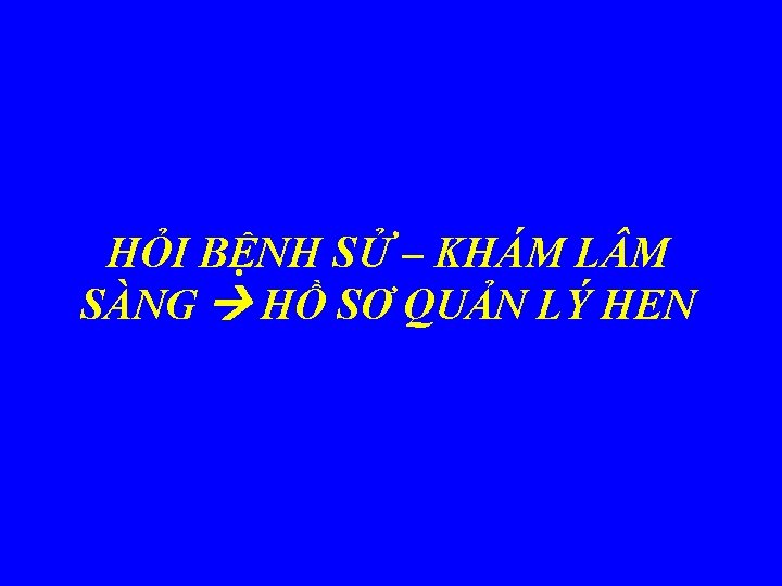 HỎI BỆNH SỬ – KHÁM L M SÀNG HỒ SƠ QUẢN LÝ HEN 